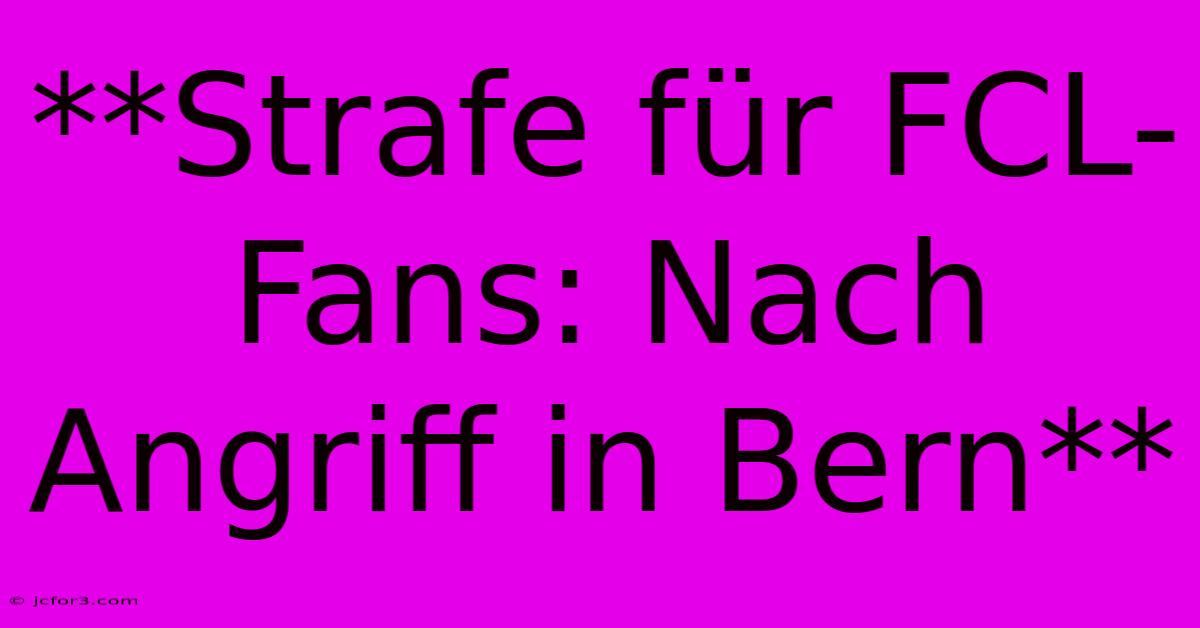 **Strafe Für FCL-Fans: Nach Angriff In Bern**