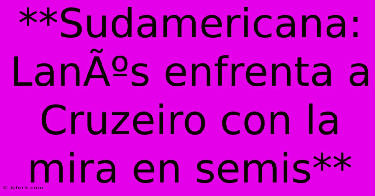 **Sudamericana: LanÃºs Enfrenta A Cruzeiro Con La Mira En Semis**