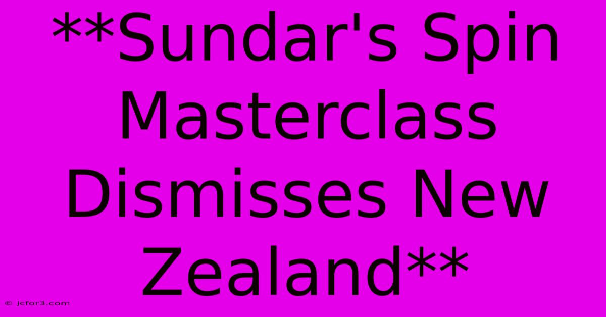 **Sundar's Spin Masterclass Dismisses New Zealand**