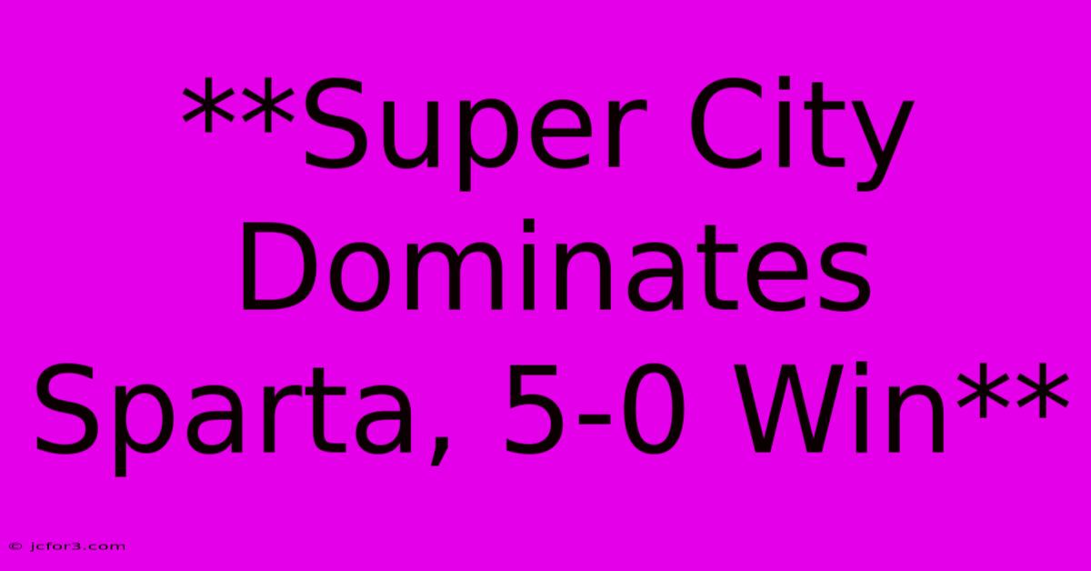 **Super City Dominates Sparta, 5-0 Win**