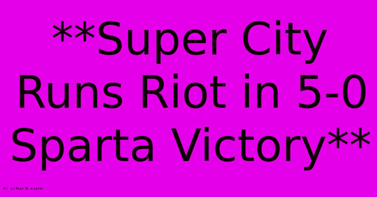 **Super City Runs Riot In 5-0 Sparta Victory**