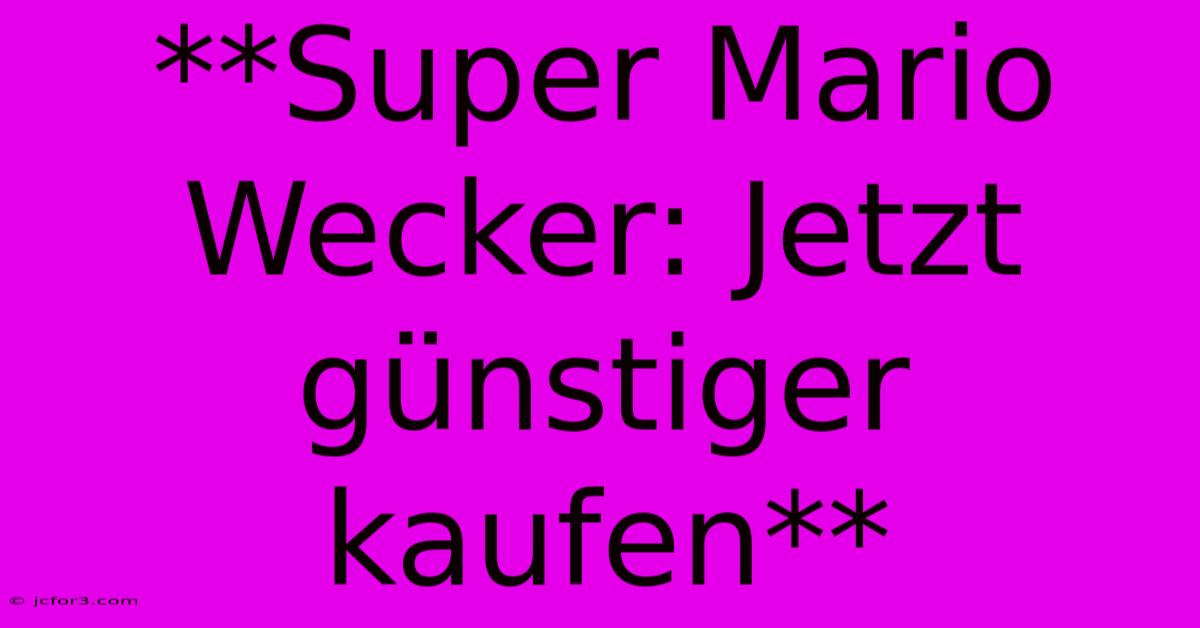 **Super Mario Wecker: Jetzt Günstiger Kaufen**