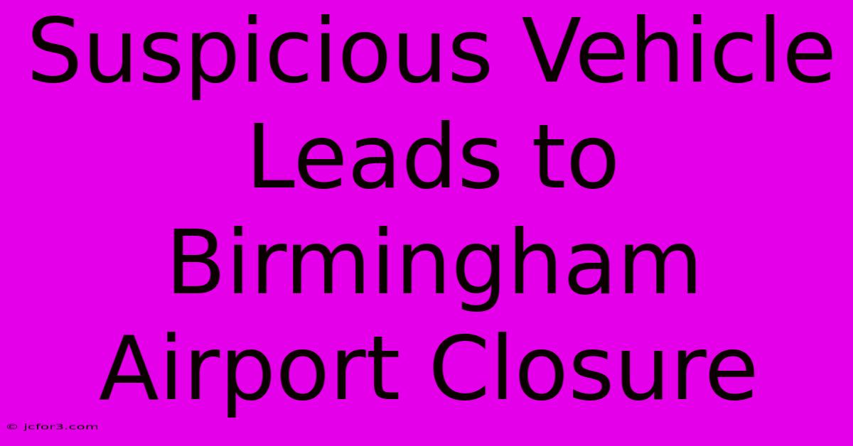 Suspicious Vehicle Leads To Birmingham Airport Closure