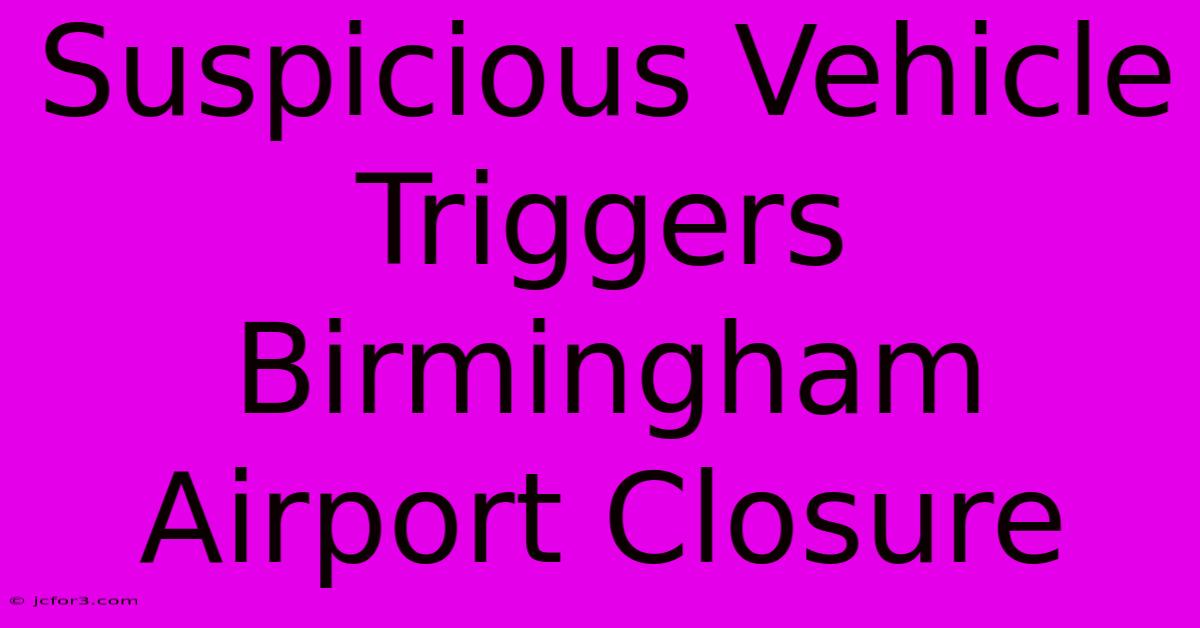 Suspicious Vehicle Triggers Birmingham Airport Closure