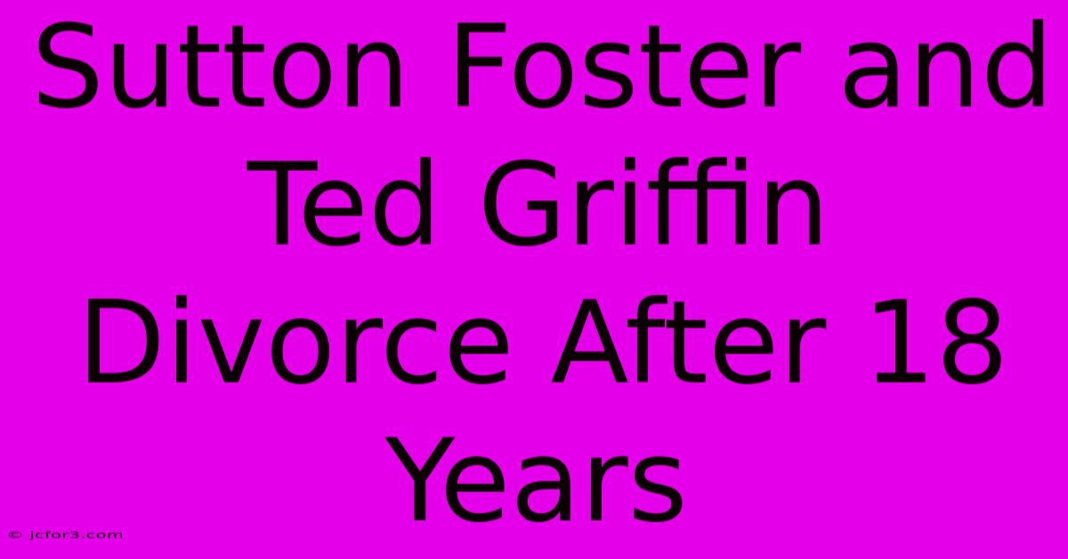 Sutton Foster And Ted Griffin Divorce After 18 Years