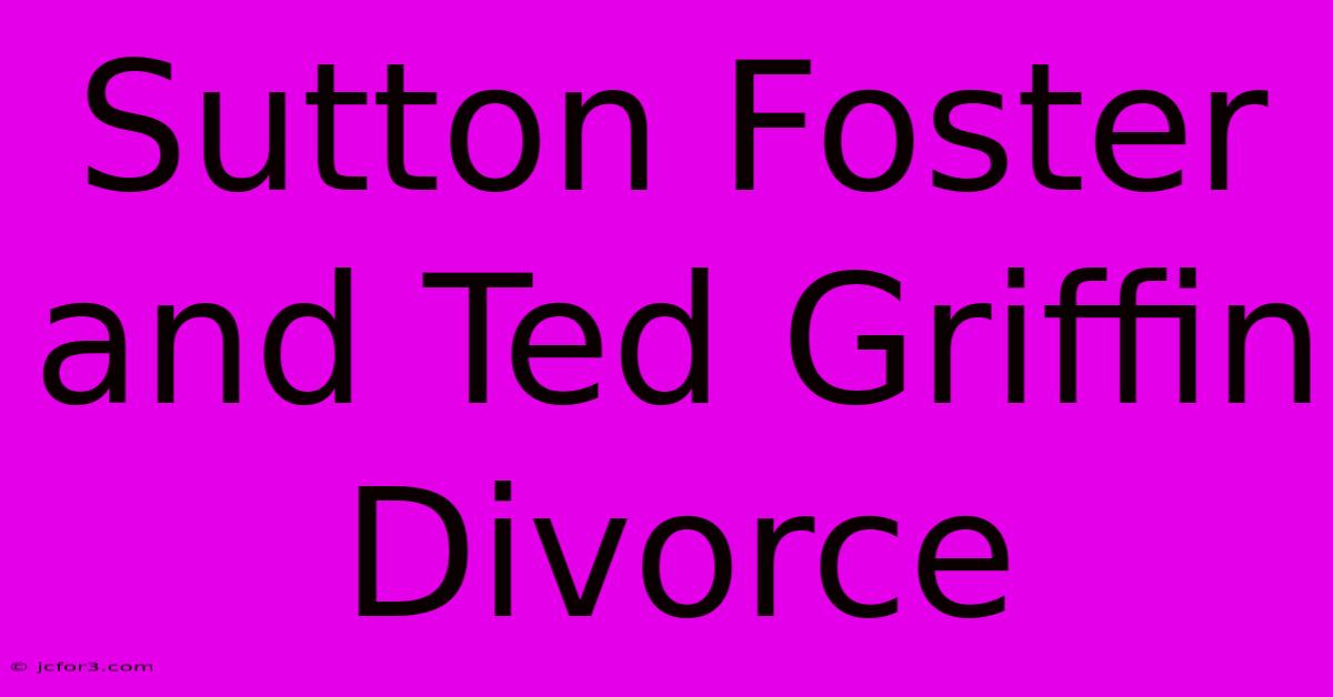 Sutton Foster And Ted Griffin Divorce 