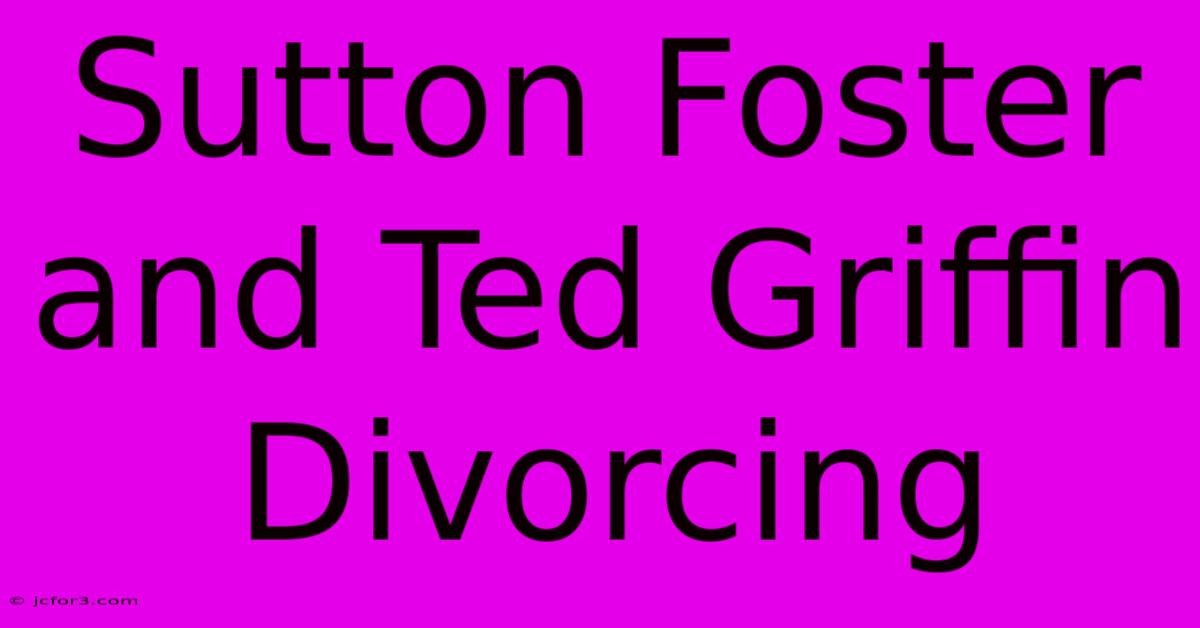 Sutton Foster And Ted Griffin Divorcing