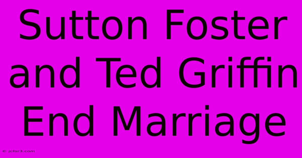 Sutton Foster And Ted Griffin End Marriage 