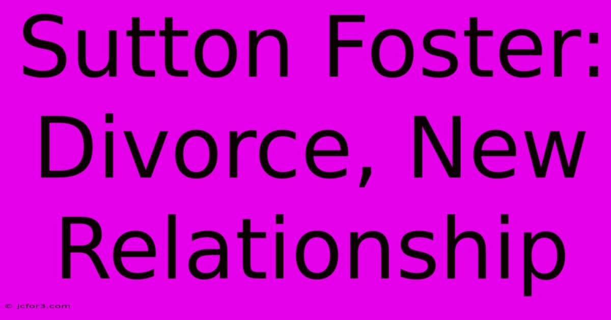 Sutton Foster: Divorce, New Relationship