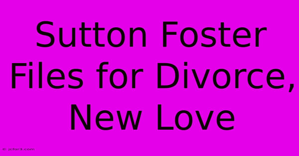 Sutton Foster Files For Divorce, New Love