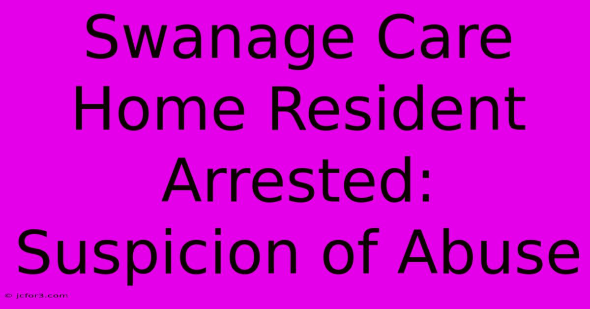 Swanage Care Home Resident Arrested: Suspicion Of Abuse