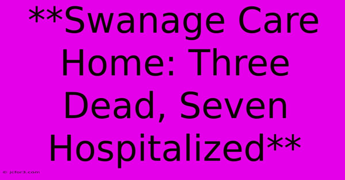 **Swanage Care Home: Three Dead, Seven Hospitalized**