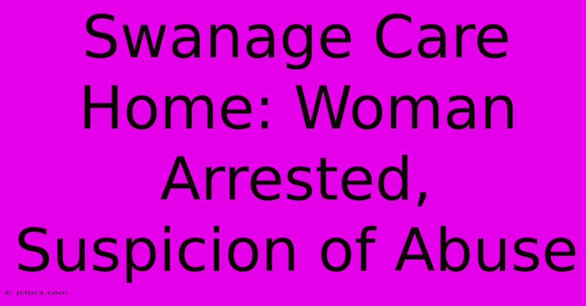 Swanage Care Home: Woman Arrested, Suspicion Of Abuse