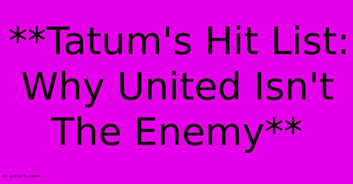 **Tatum's Hit List: Why United Isn't The Enemy**