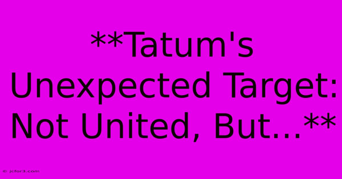 **Tatum's Unexpected Target: Not United, But...**