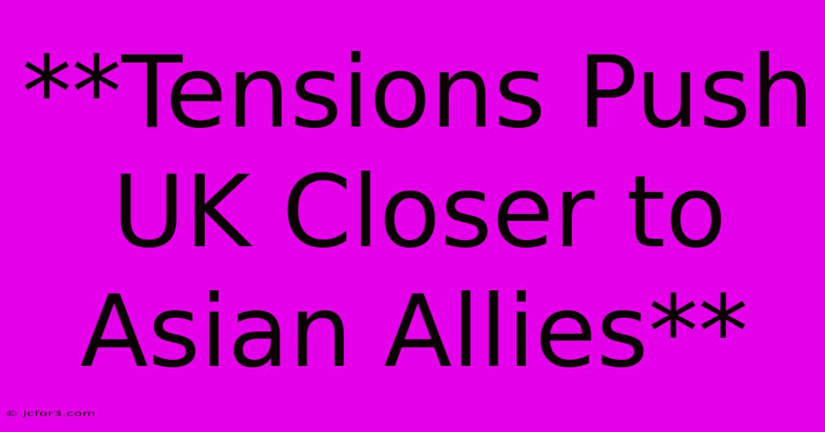 **Tensions Push UK Closer To Asian Allies**