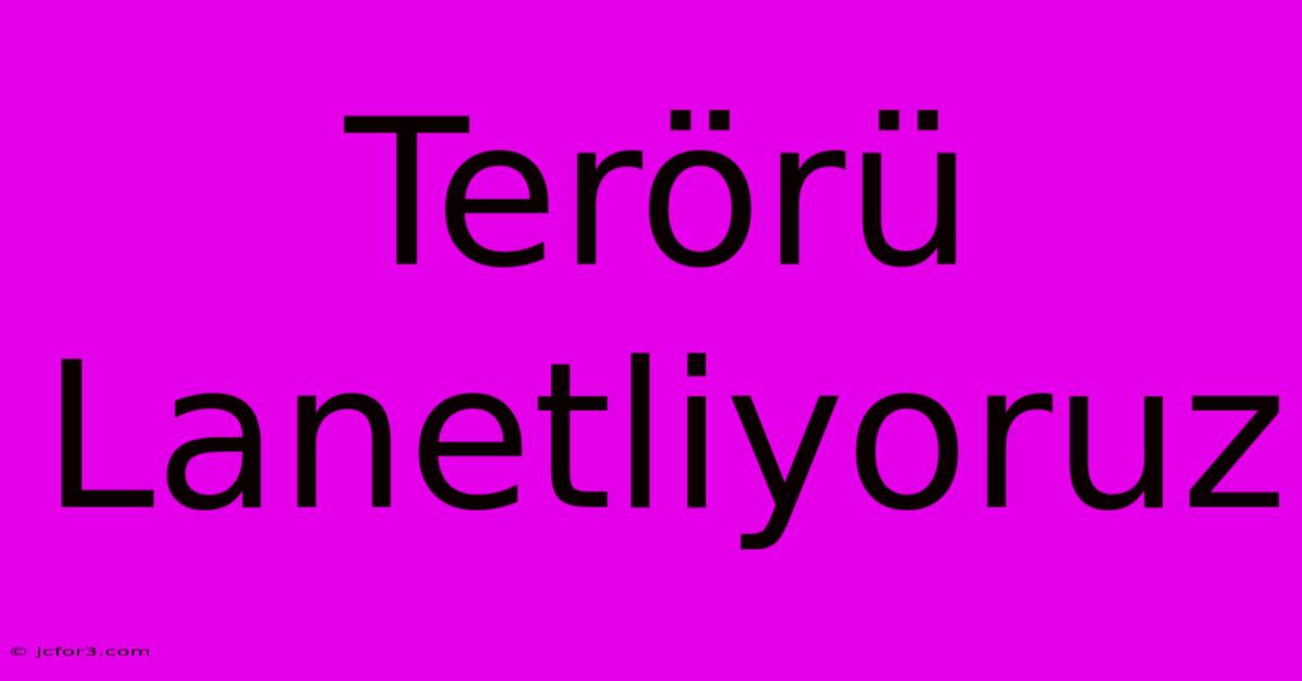 Terörü Lanetliyoruz