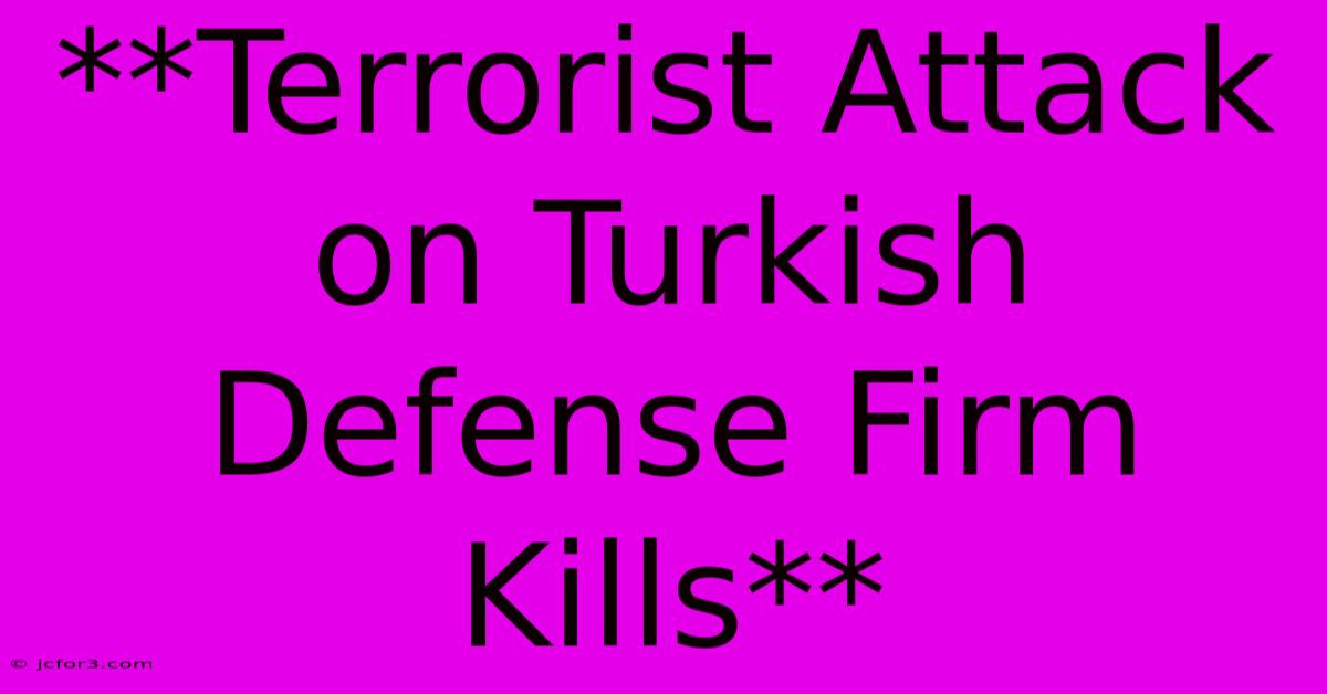 **Terrorist Attack On Turkish Defense Firm Kills** 