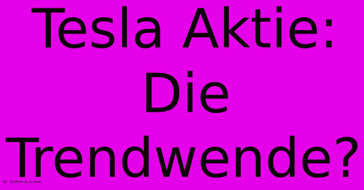 Tesla Aktie: Die Trendwende?