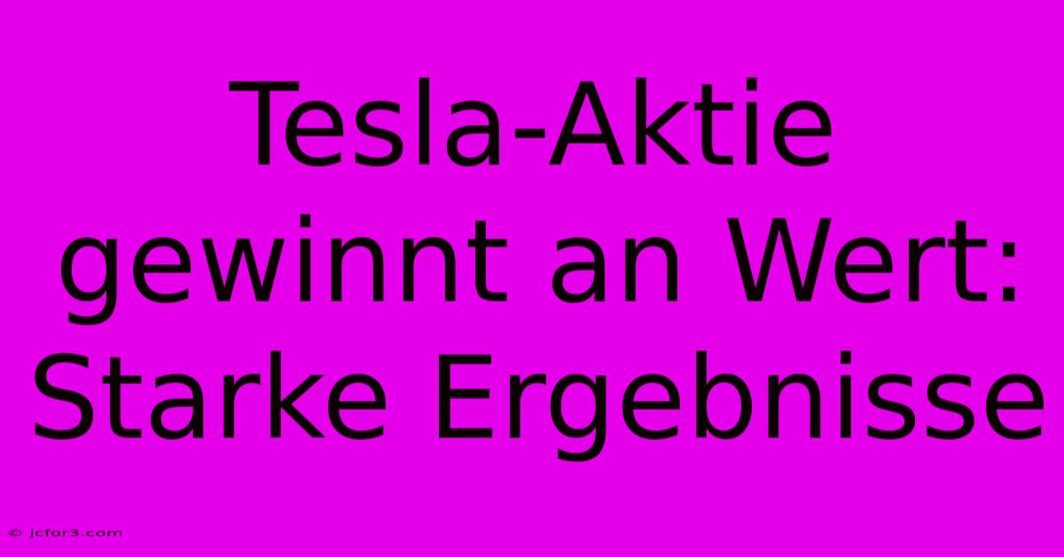 Tesla-Aktie Gewinnt An Wert: Starke Ergebnisse