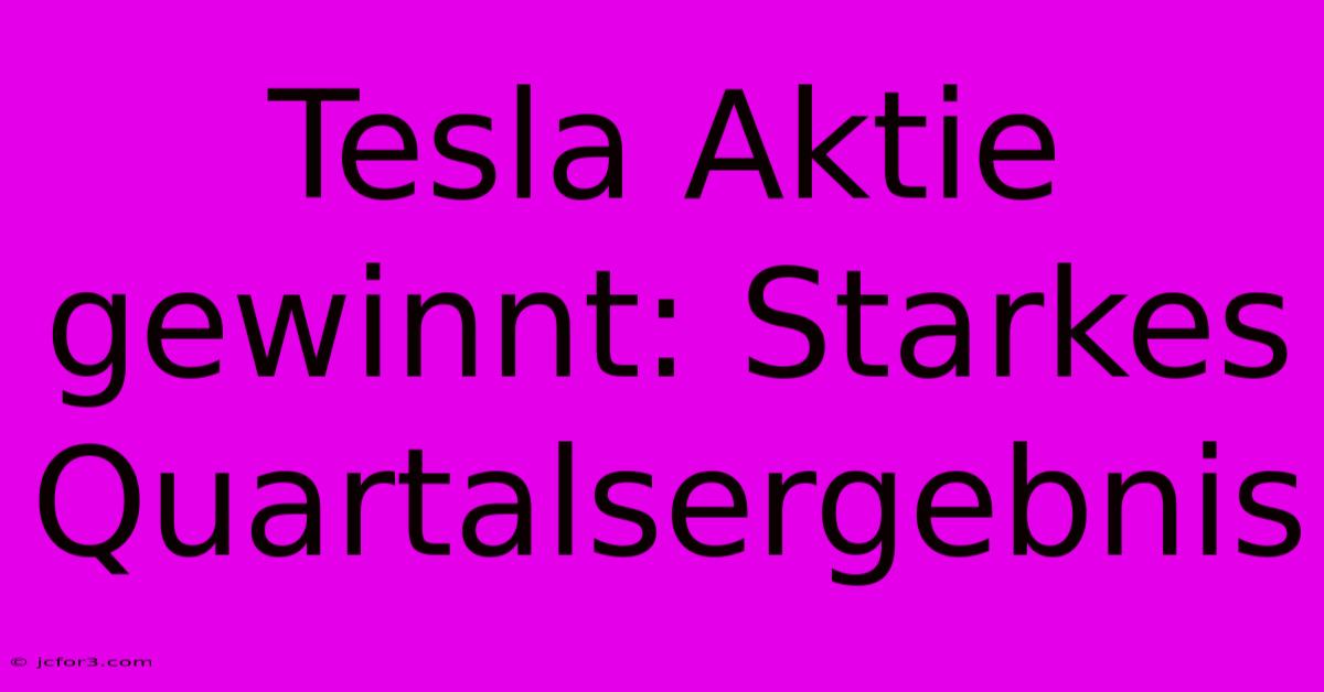 Tesla Aktie Gewinnt: Starkes Quartalsergebnis 