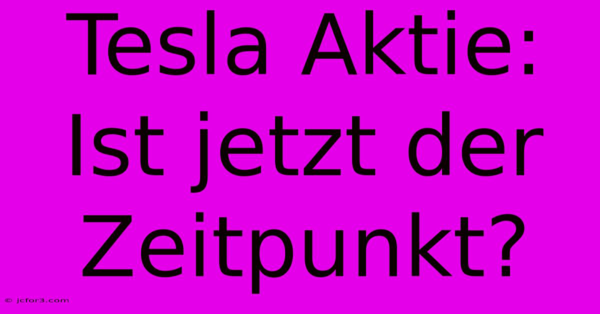 Tesla Aktie: Ist Jetzt Der Zeitpunkt?