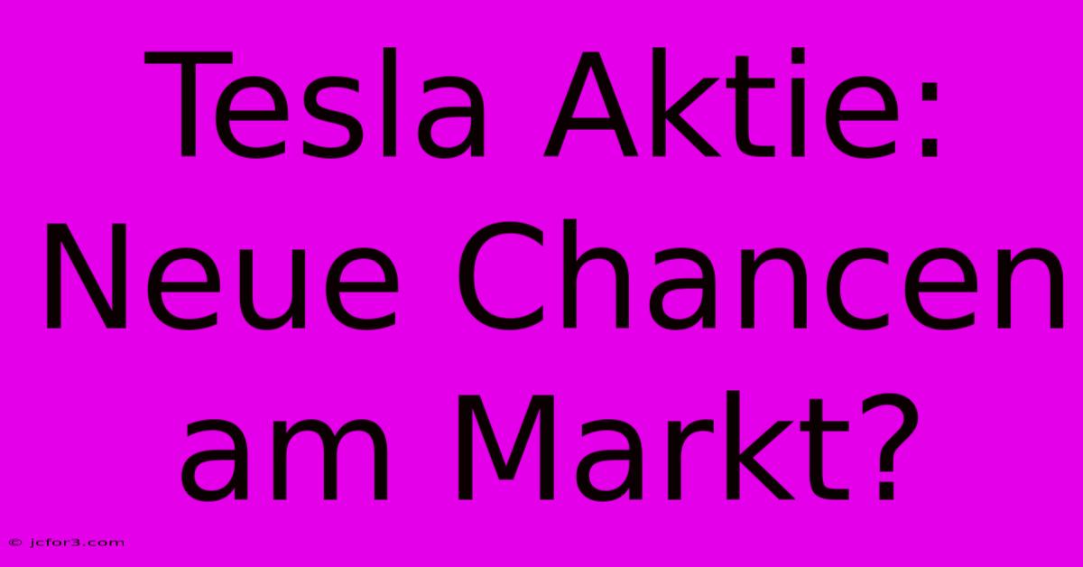 Tesla Aktie: Neue Chancen Am Markt? 