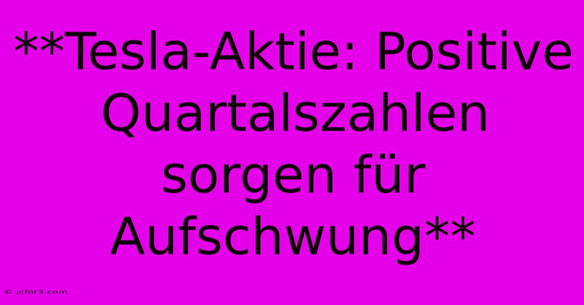 **Tesla-Aktie: Positive Quartalszahlen Sorgen Für Aufschwung**