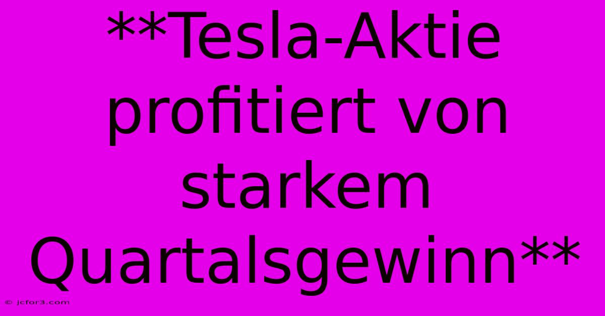 **Tesla-Aktie Profitiert Von Starkem Quartalsgewinn**