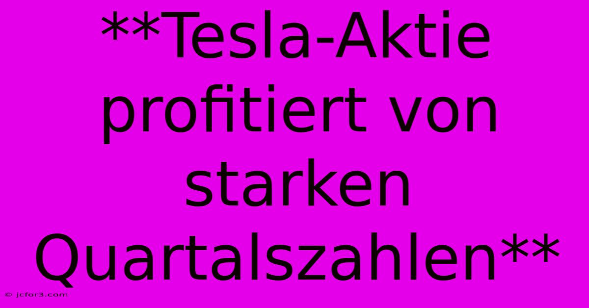 **Tesla-Aktie Profitiert Von Starken Quartalszahlen** 