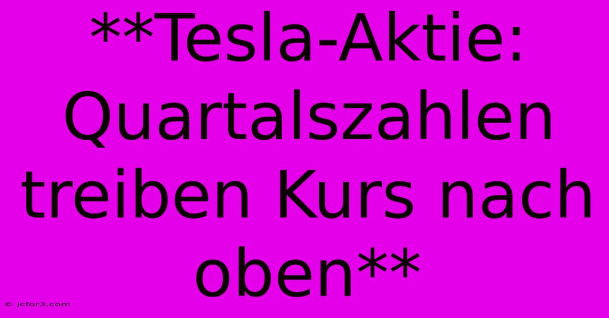 **Tesla-Aktie: Quartalszahlen Treiben Kurs Nach Oben**