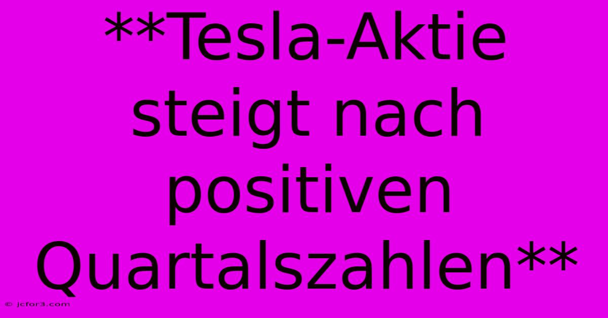 **Tesla-Aktie Steigt Nach Positiven Quartalszahlen**