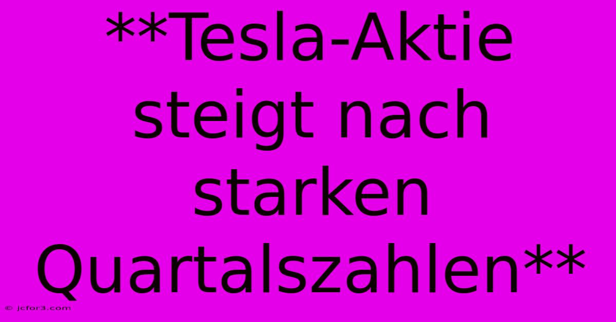 **Tesla-Aktie Steigt Nach Starken Quartalszahlen**