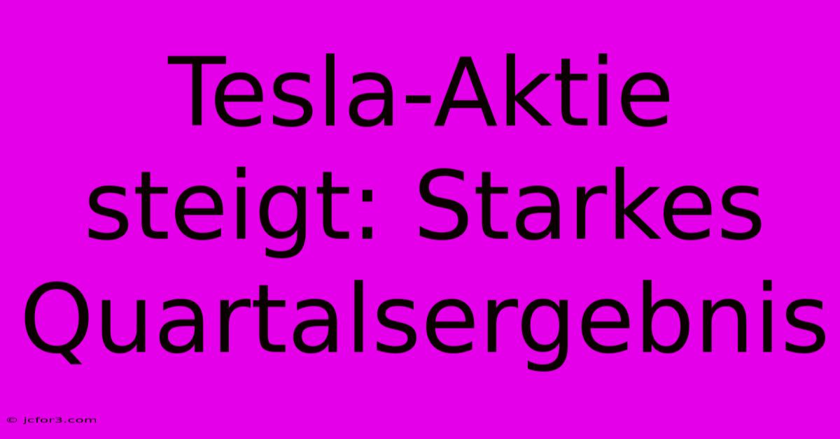 Tesla-Aktie Steigt: Starkes Quartalsergebnis