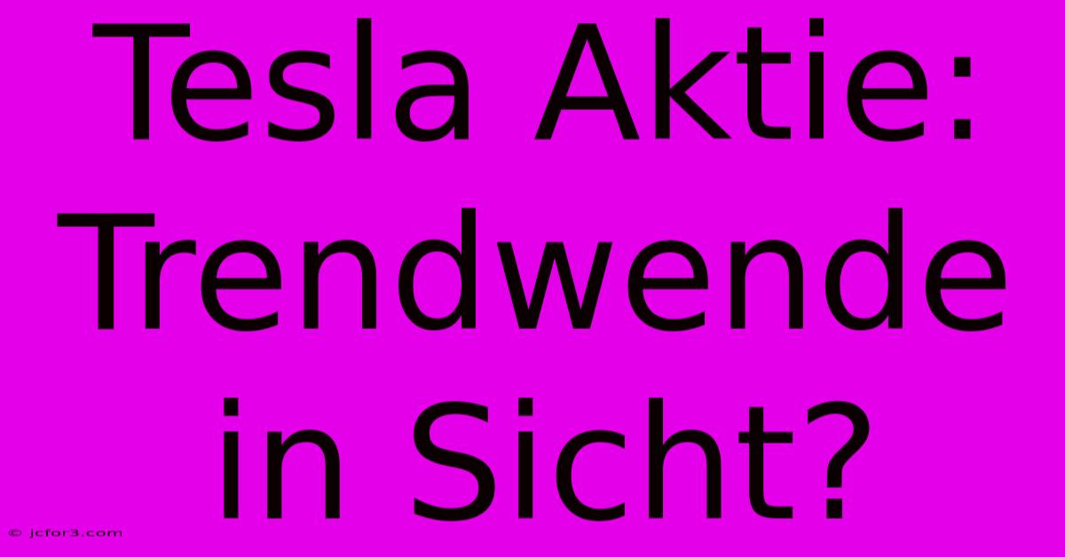 Tesla Aktie: Trendwende In Sicht?