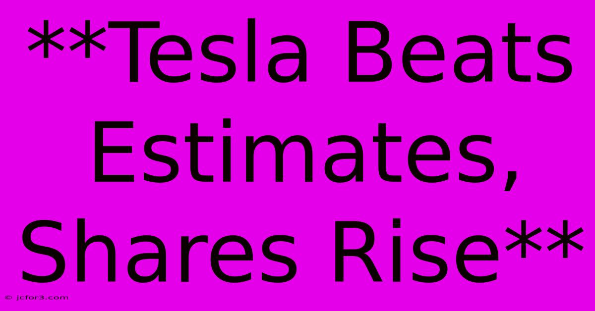 **Tesla Beats Estimates, Shares Rise**