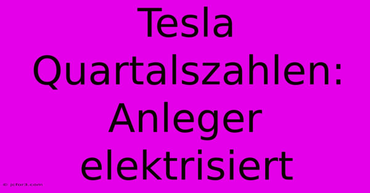 Tesla Quartalszahlen: Anleger Elektrisiert