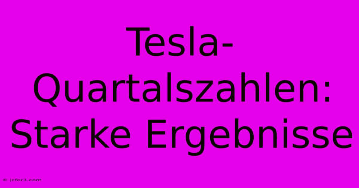 Tesla-Quartalszahlen: Starke Ergebnisse