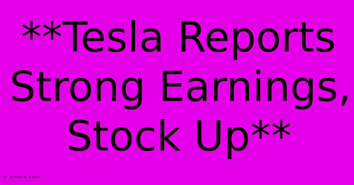 **Tesla Reports Strong Earnings, Stock Up** 