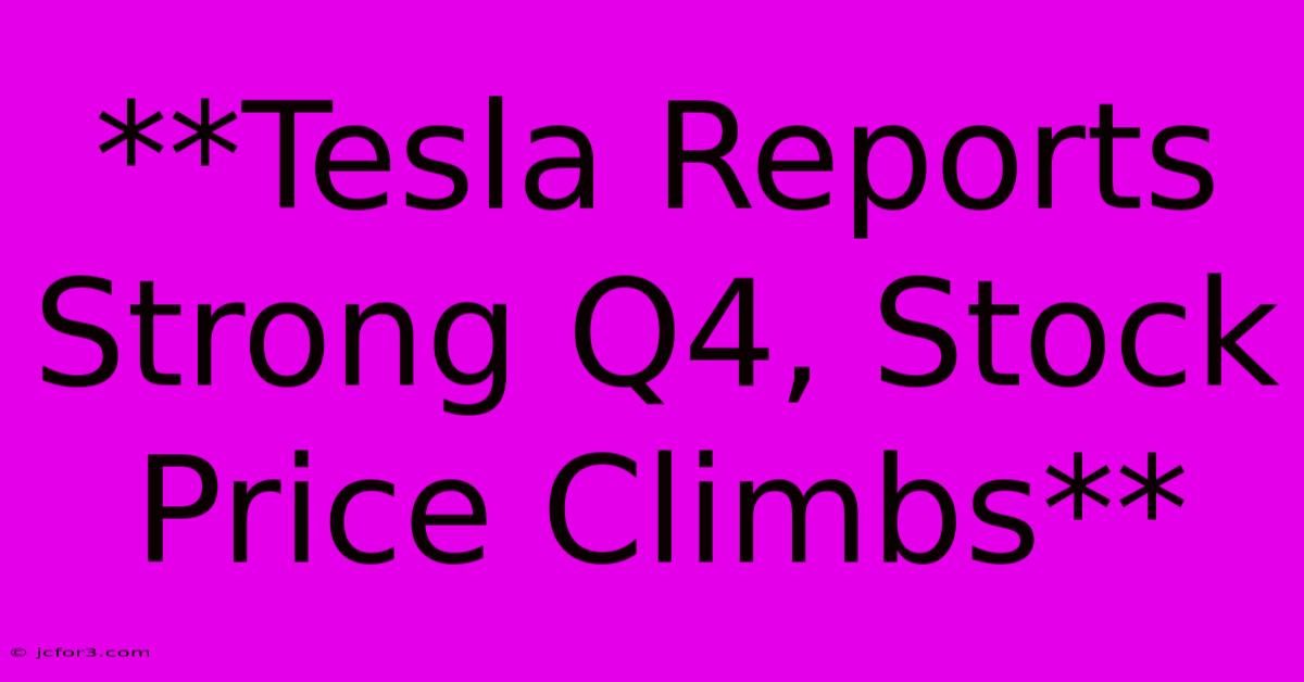 **Tesla Reports Strong Q4, Stock Price Climbs**