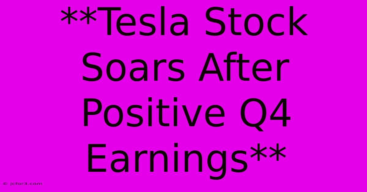 **Tesla Stock Soars After Positive Q4 Earnings**