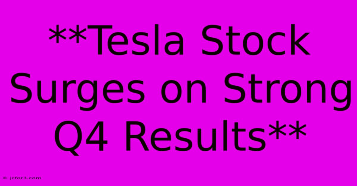 **Tesla Stock Surges On Strong Q4 Results** 