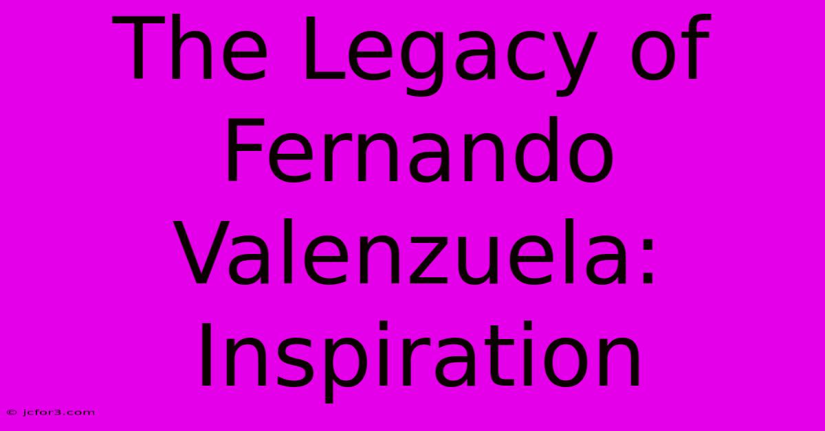 The Legacy Of Fernando Valenzuela: Inspiration