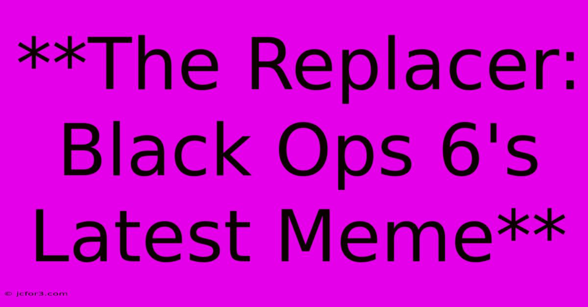 **The Replacer: Black Ops 6's Latest Meme**