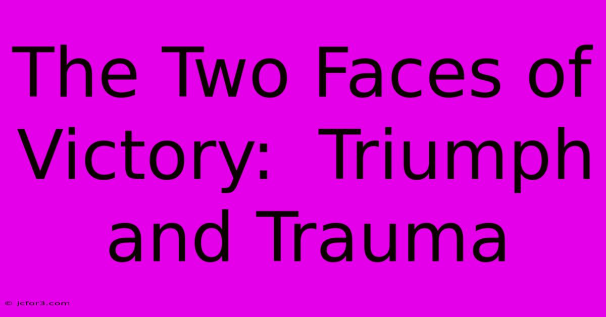 The Two Faces Of Victory:  Triumph And Trauma