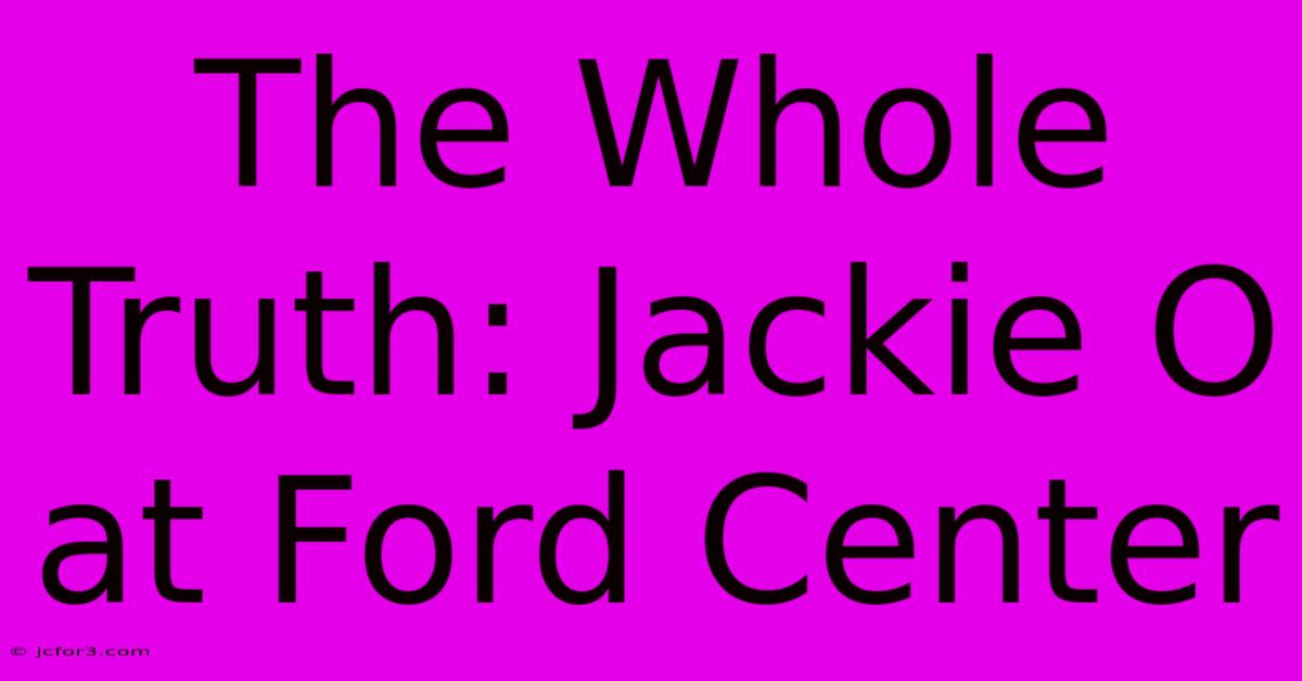 The Whole Truth: Jackie O At Ford Center