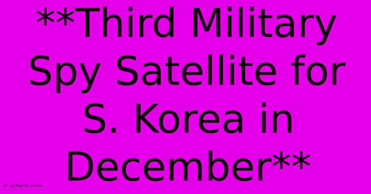 **Third Military Spy Satellite For S. Korea In December**