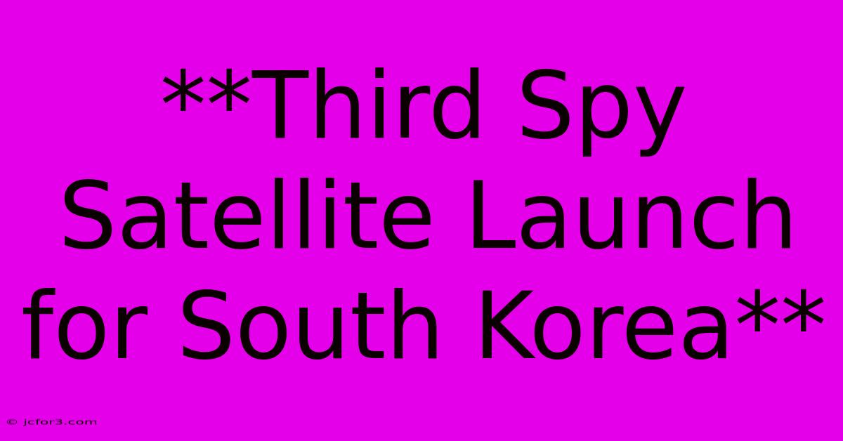 **Third Spy Satellite Launch For South Korea**