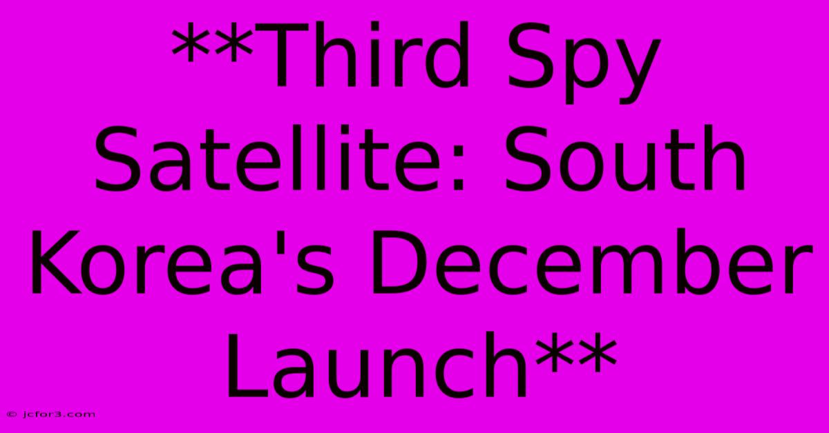 **Third Spy Satellite: South Korea's December Launch** 