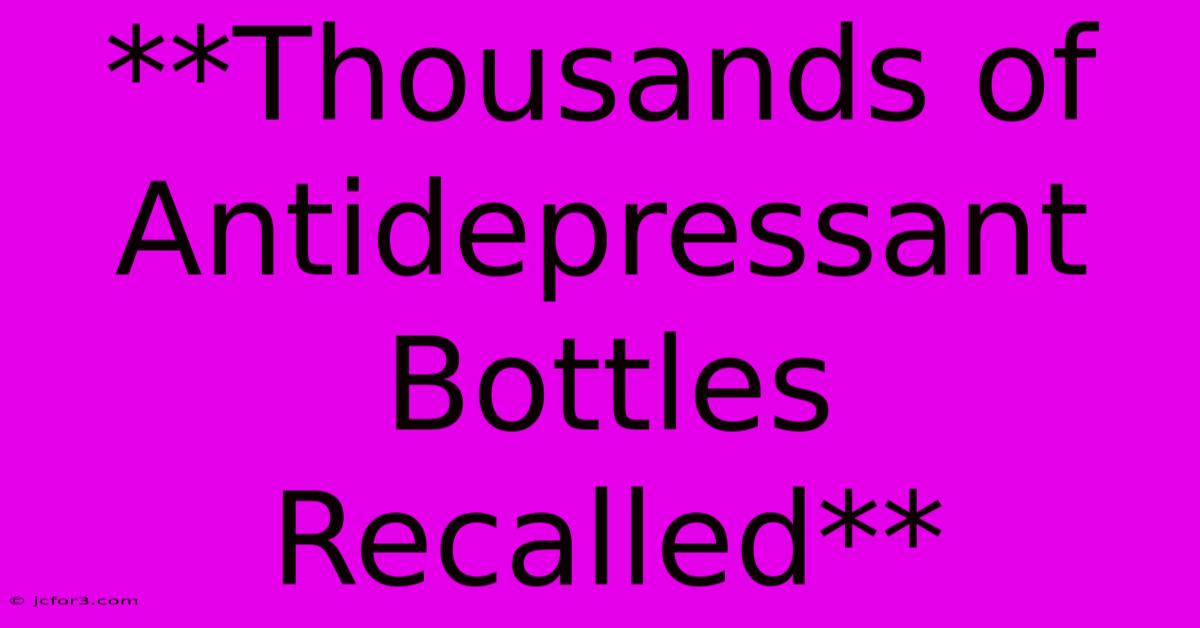 **Thousands Of Antidepressant Bottles Recalled** 